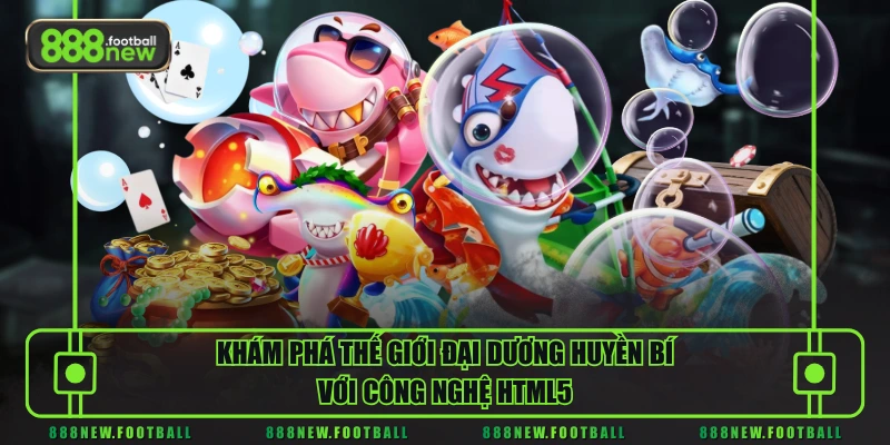 Bắn Cá H5 - Khám Phá Kho Báu Dưới Đáy Biển Nhận Ngay Quà Khủng 1 Khám phá thế giới đại dương huyền bí với công nghệ HTML5