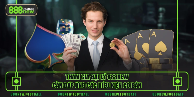 Tham Gia Đại Lý 888NEW - Mô Hình Hợp Tác Minh Bạch, Hiệu Quả 1 Tham gia đại lý 888NEW cần đáp ứng các điều kiện cơ bản