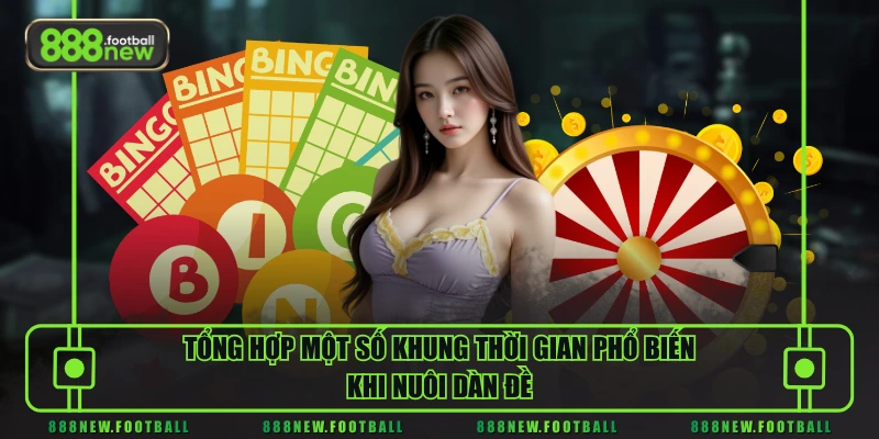 Nuôi Dàn Đề - Cách Chơi Hiệu Quả Tăng Tỷ Lệ Trúng Lô Đề Miền Bắc 3 Tổng hợp một số khung thời gian phổ biến khi nuôi dàn đề